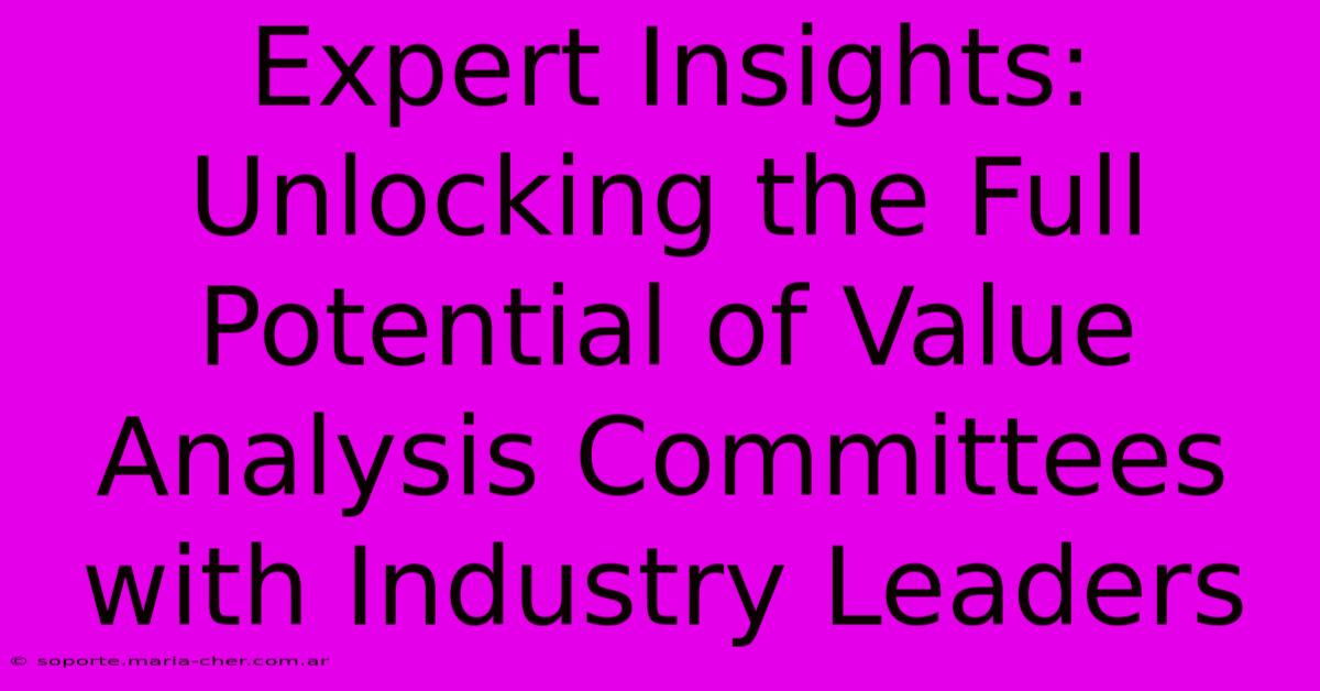 Expert Insights: Unlocking The Full Potential Of Value Analysis Committees With Industry Leaders