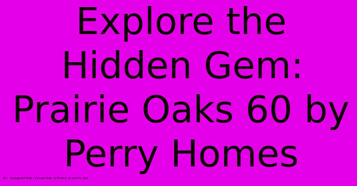 Explore The Hidden Gem: Prairie Oaks 60 By Perry Homes