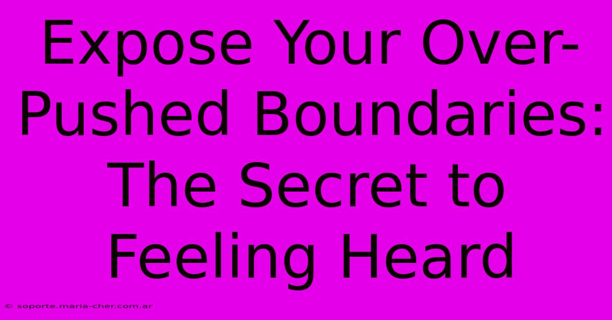 Expose Your Over-Pushed Boundaries: The Secret To Feeling Heard