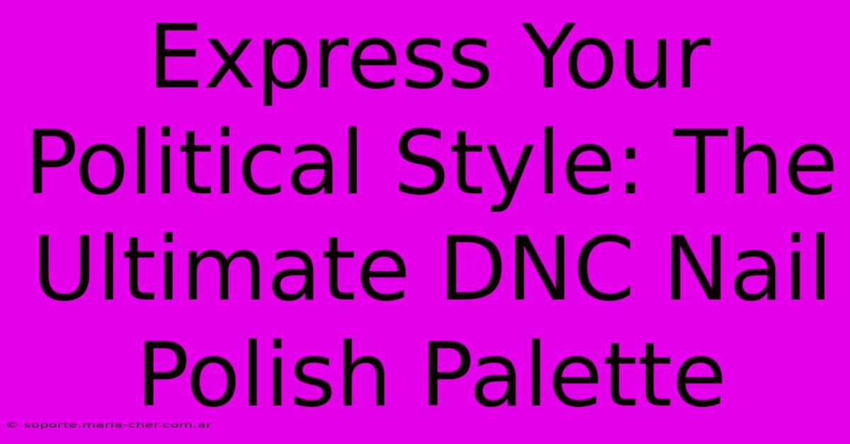 Express Your Political Style: The Ultimate DNC Nail Polish Palette