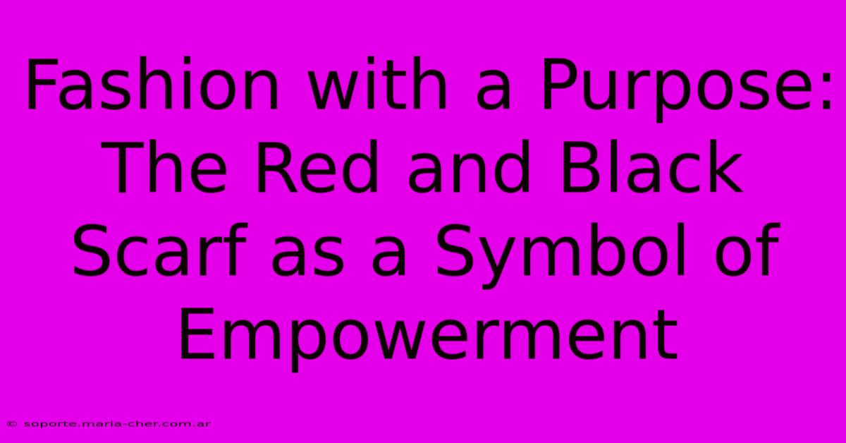 Fashion With A Purpose: The Red And Black Scarf As A Symbol Of Empowerment