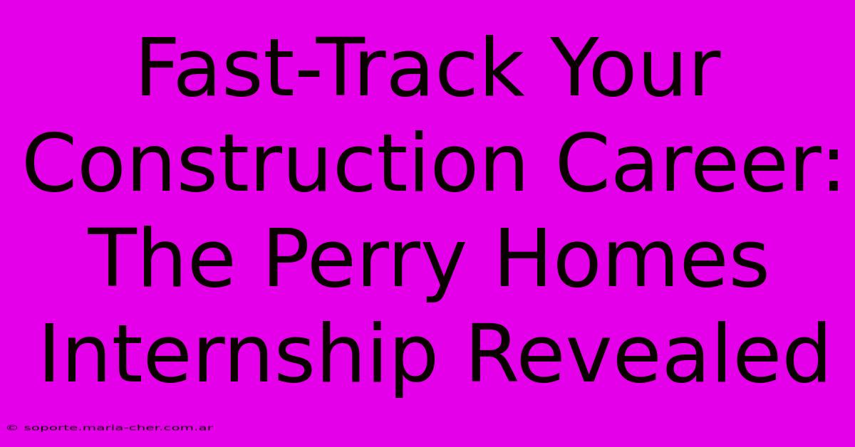 Fast-Track Your Construction Career: The Perry Homes Internship Revealed