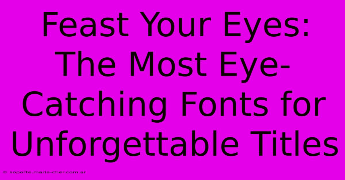 Feast Your Eyes: The Most Eye-Catching Fonts For Unforgettable Titles