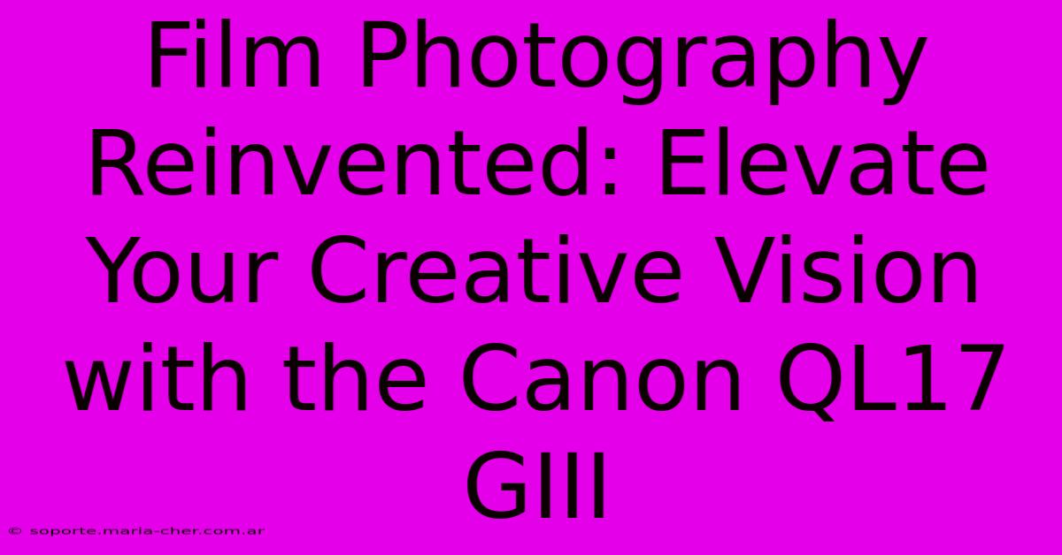 Film Photography Reinvented: Elevate Your Creative Vision With The Canon QL17 GIII