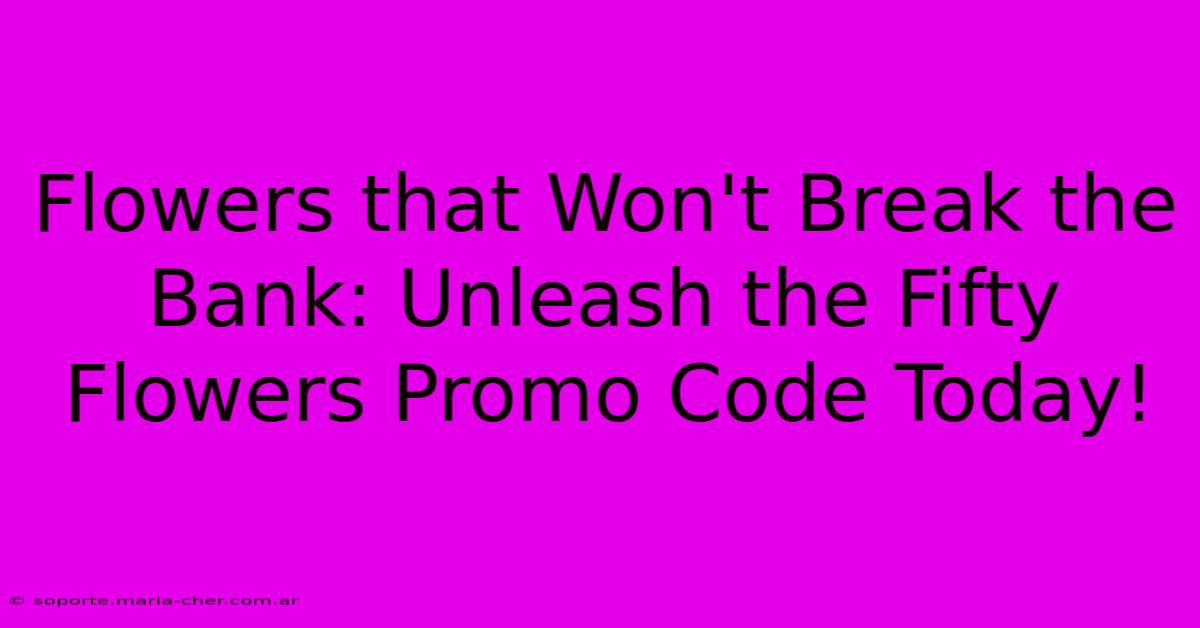 Flowers That Won't Break The Bank: Unleash The Fifty Flowers Promo Code Today!