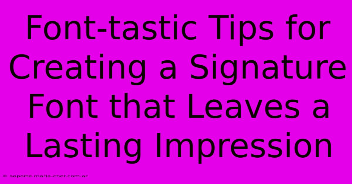 Font-tastic Tips For Creating A Signature Font That Leaves A Lasting Impression