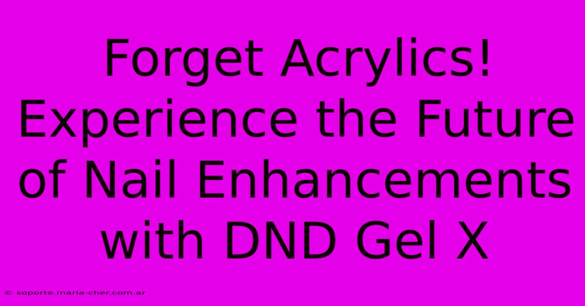 Forget Acrylics! Experience The Future Of Nail Enhancements With DND Gel X