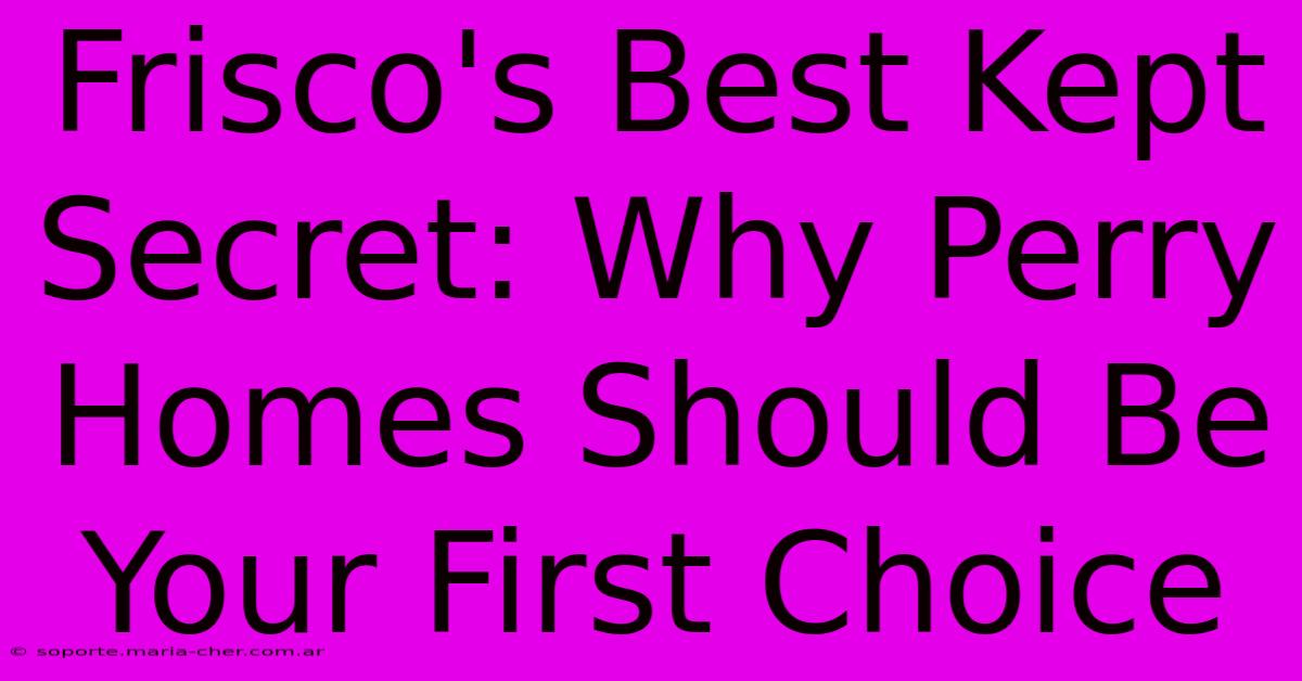 Frisco's Best Kept Secret: Why Perry Homes Should Be Your First Choice