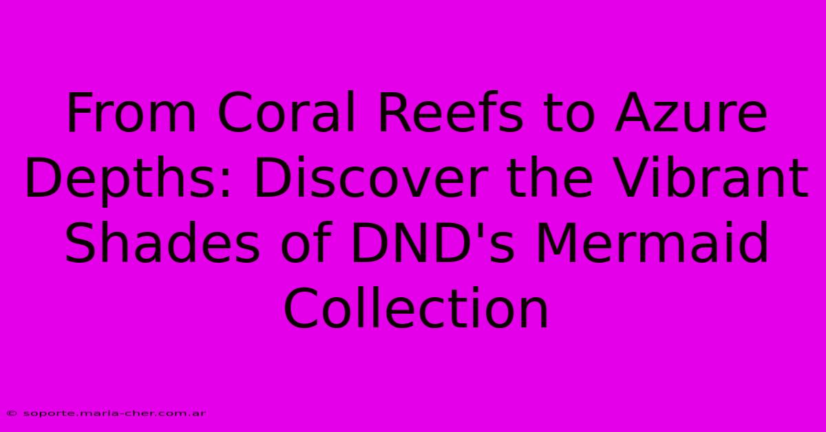 From Coral Reefs To Azure Depths: Discover The Vibrant Shades Of DND's Mermaid Collection