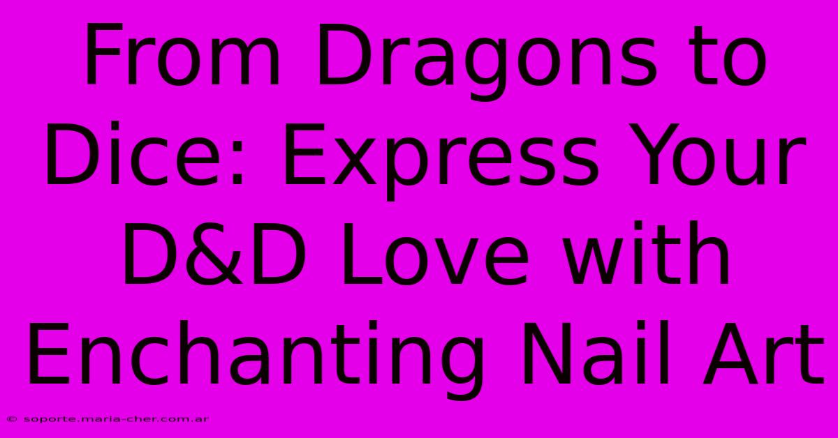 From Dragons To Dice: Express Your D&D Love With Enchanting Nail Art