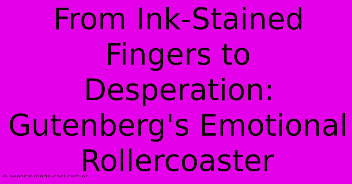 From Ink-Stained Fingers To Desperation: Gutenberg's Emotional Rollercoaster