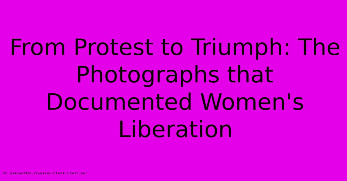 From Protest To Triumph: The Photographs That Documented Women's Liberation