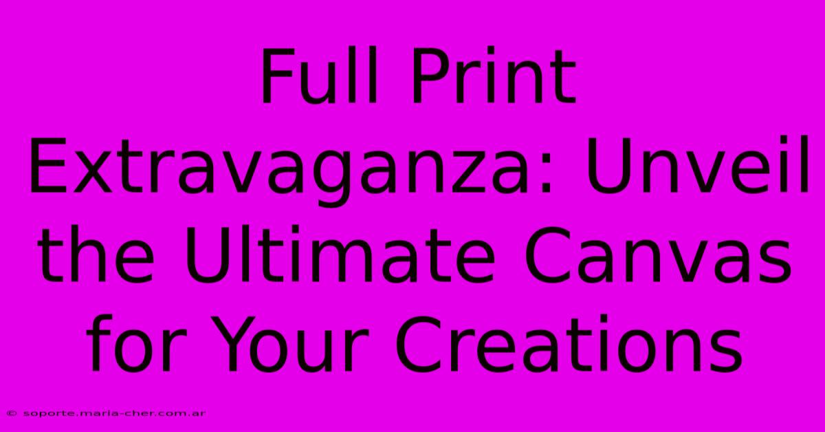 Full Print Extravaganza: Unveil The Ultimate Canvas For Your Creations