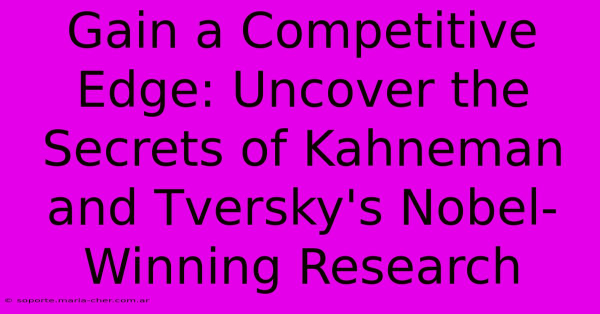 Gain A Competitive Edge: Uncover The Secrets Of Kahneman And Tversky's Nobel-Winning Research