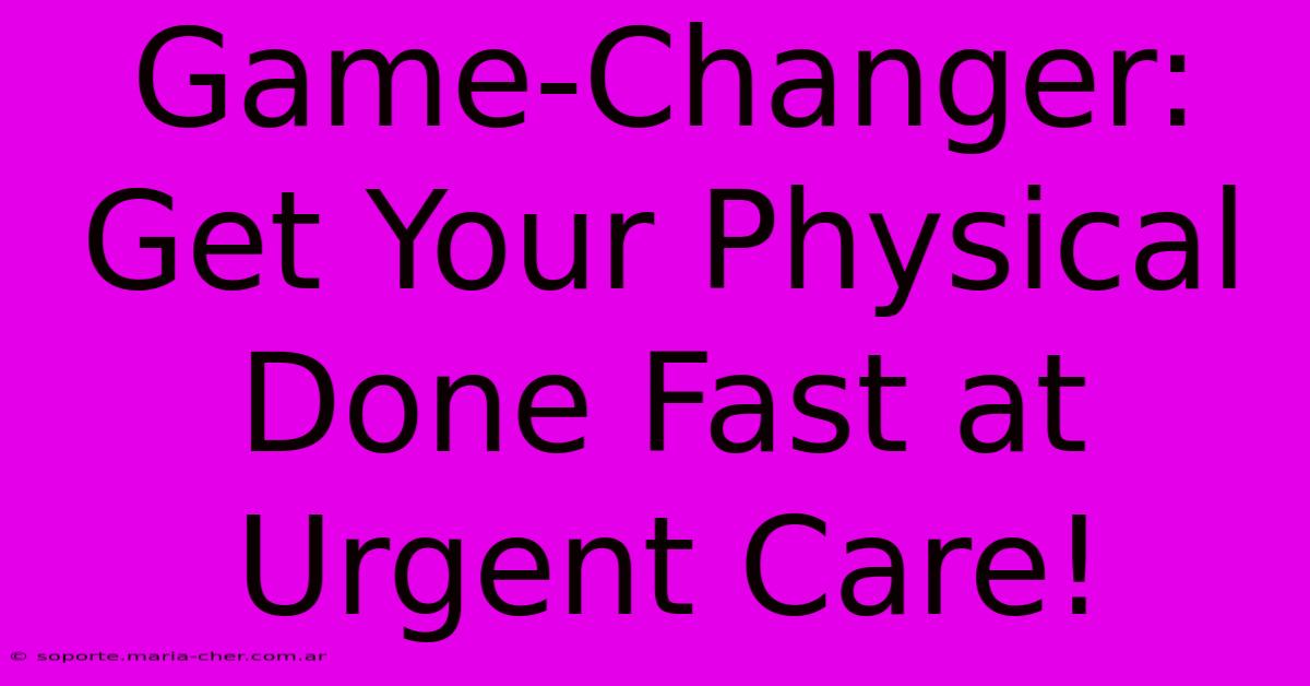 Game-Changer: Get Your Physical Done Fast At Urgent Care!