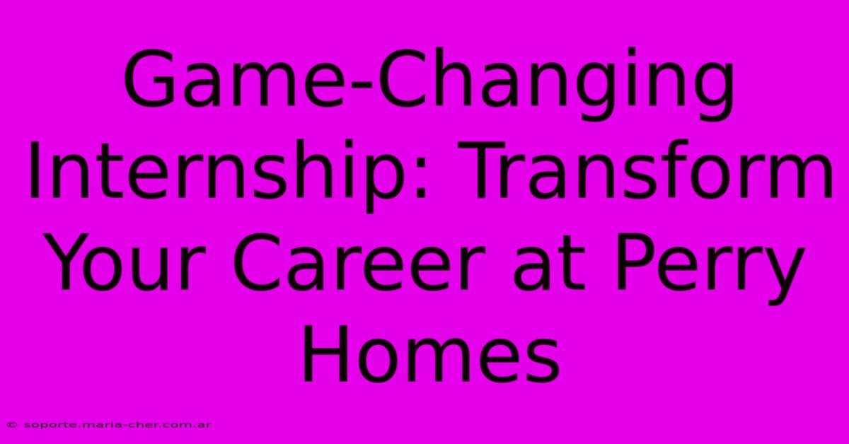 Game-Changing Internship: Transform Your Career At Perry Homes