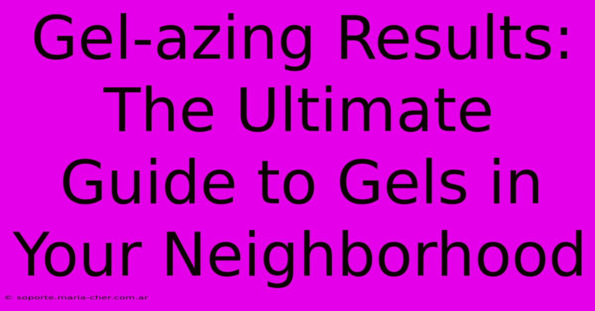 Gel-azing Results: The Ultimate Guide To Gels In Your Neighborhood