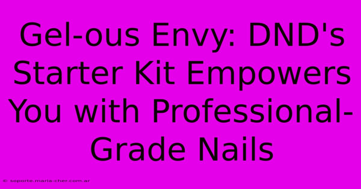 Gel-ous Envy: DND's Starter Kit Empowers You With Professional-Grade Nails