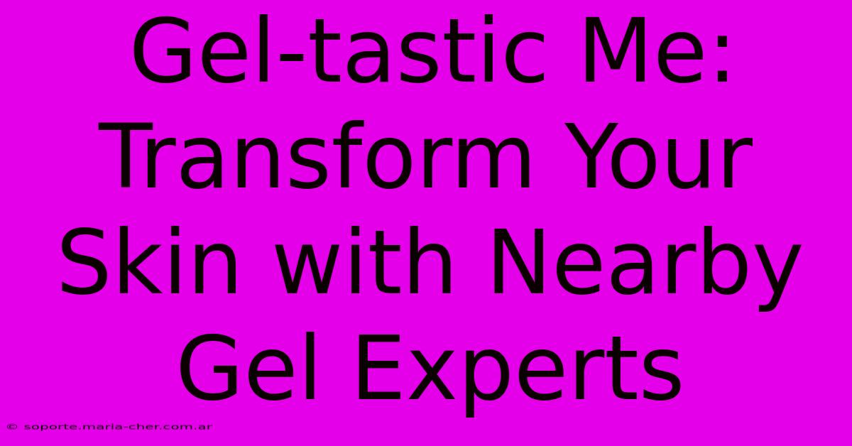 Gel-tastic Me: Transform Your Skin With Nearby Gel Experts