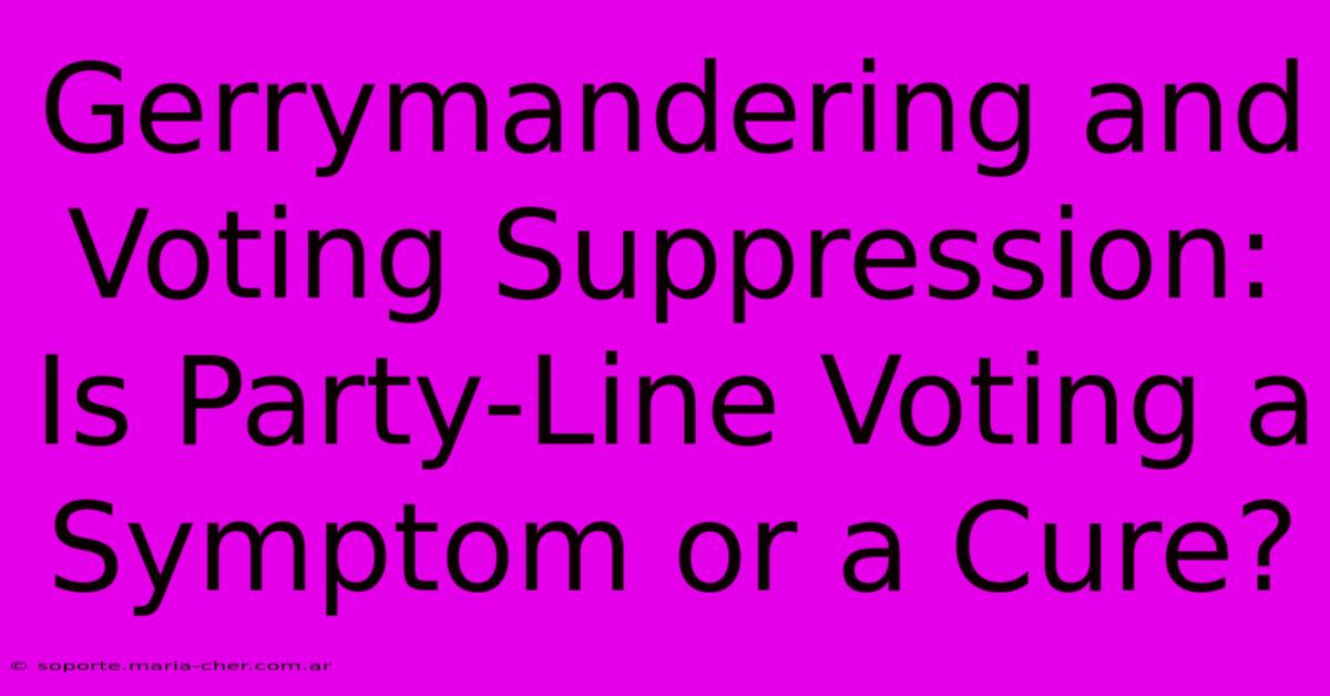 Gerrymandering And Voting Suppression: Is Party-Line Voting A Symptom Or A Cure?