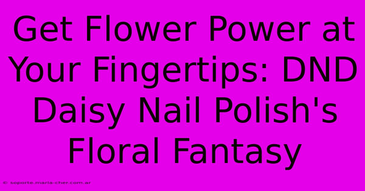 Get Flower Power At Your Fingertips: DND Daisy Nail Polish's Floral Fantasy