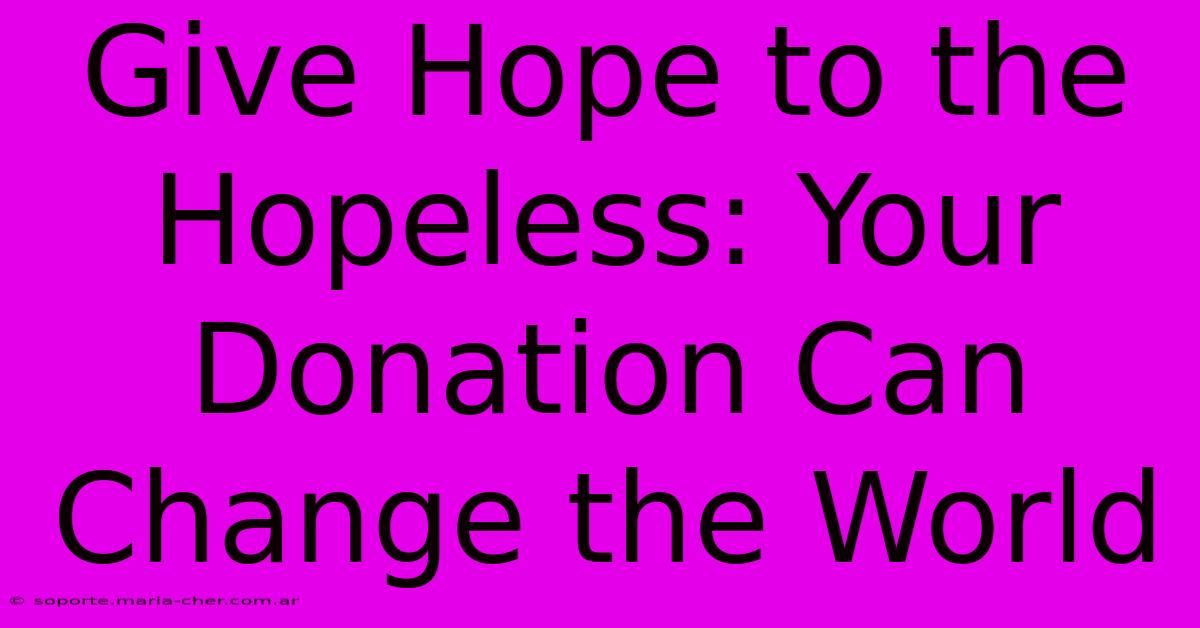 Give Hope To The Hopeless: Your Donation Can Change The World