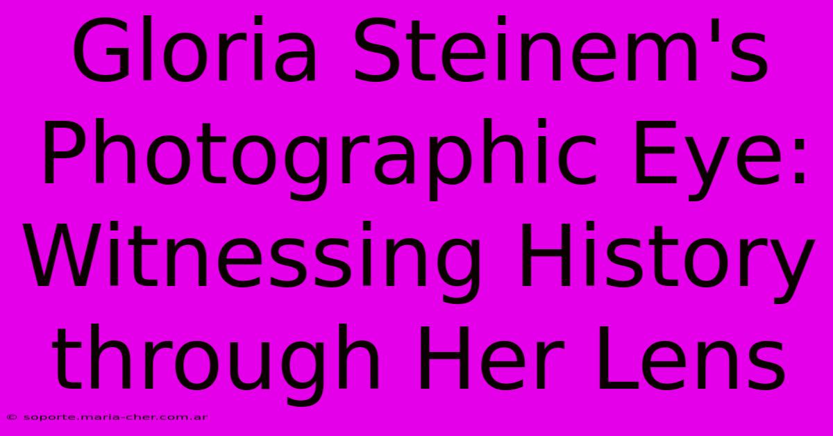 Gloria Steinem's Photographic Eye: Witnessing History Through Her Lens