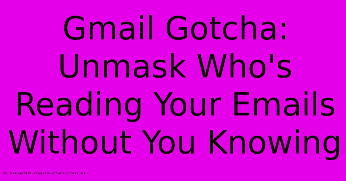 Gmail Gotcha: Unmask Who's Reading Your Emails Without You Knowing