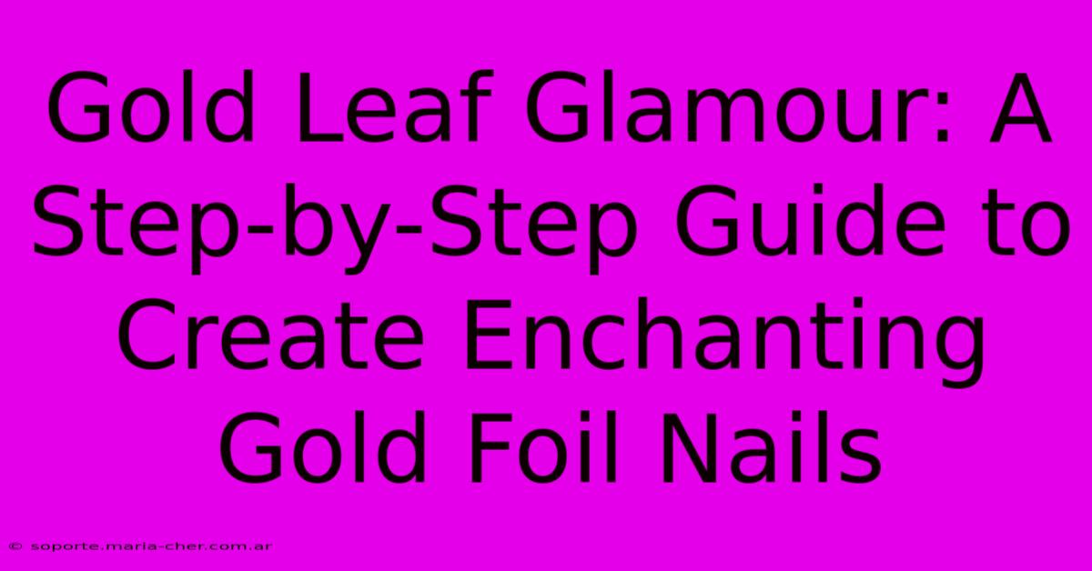 Gold Leaf Glamour: A Step-by-Step Guide To Create Enchanting Gold Foil Nails