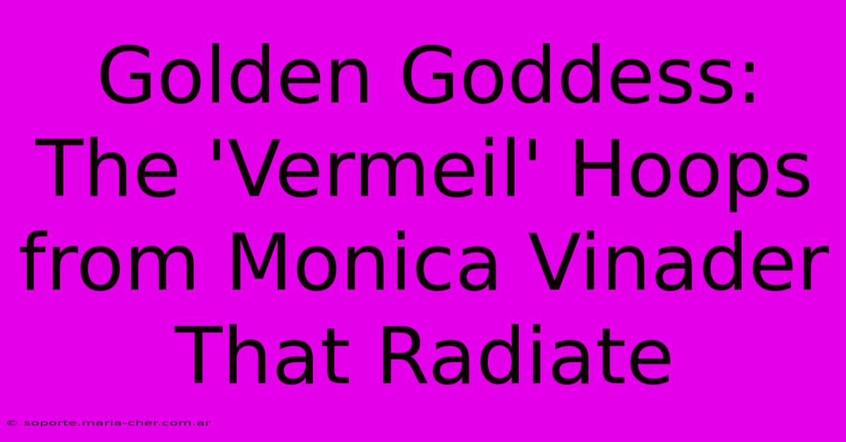 Golden Goddess: The 'Vermeil' Hoops From Monica Vinader That Radiate