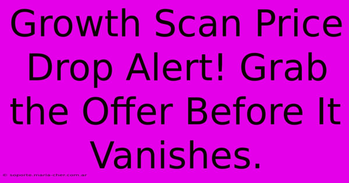 Growth Scan Price Drop Alert! Grab The Offer Before It Vanishes.