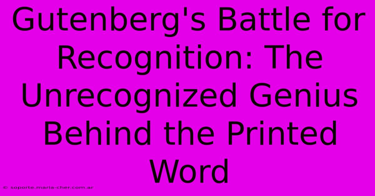 Gutenberg's Battle For Recognition: The Unrecognized Genius Behind The Printed Word