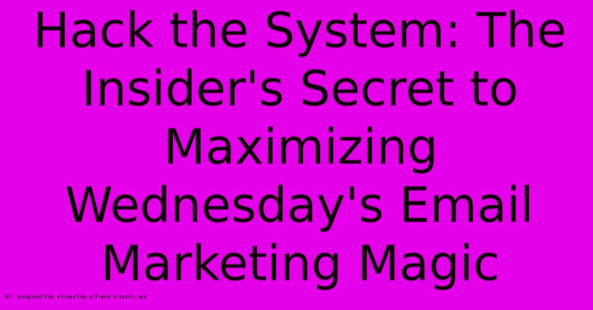 Hack The System: The Insider's Secret To Maximizing Wednesday's Email Marketing Magic