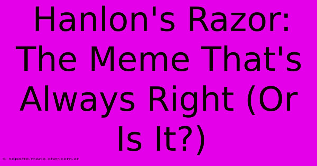 Hanlon's Razor: The Meme That's Always Right (Or Is It?)