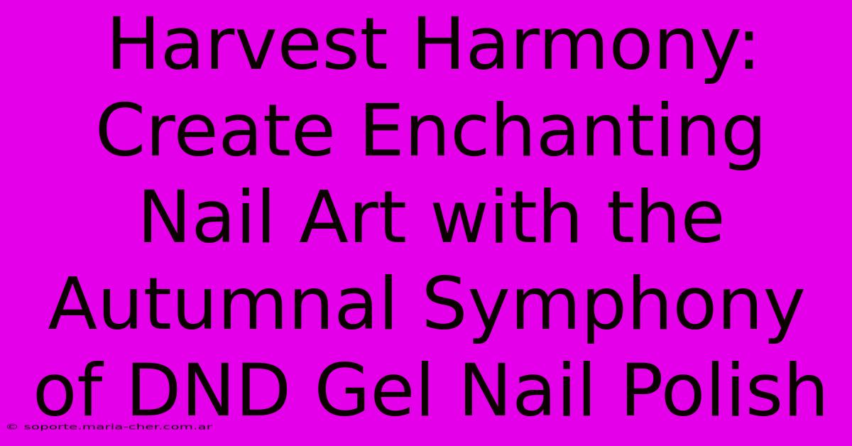 Harvest Harmony: Create Enchanting Nail Art With The Autumnal Symphony Of DND Gel Nail Polish