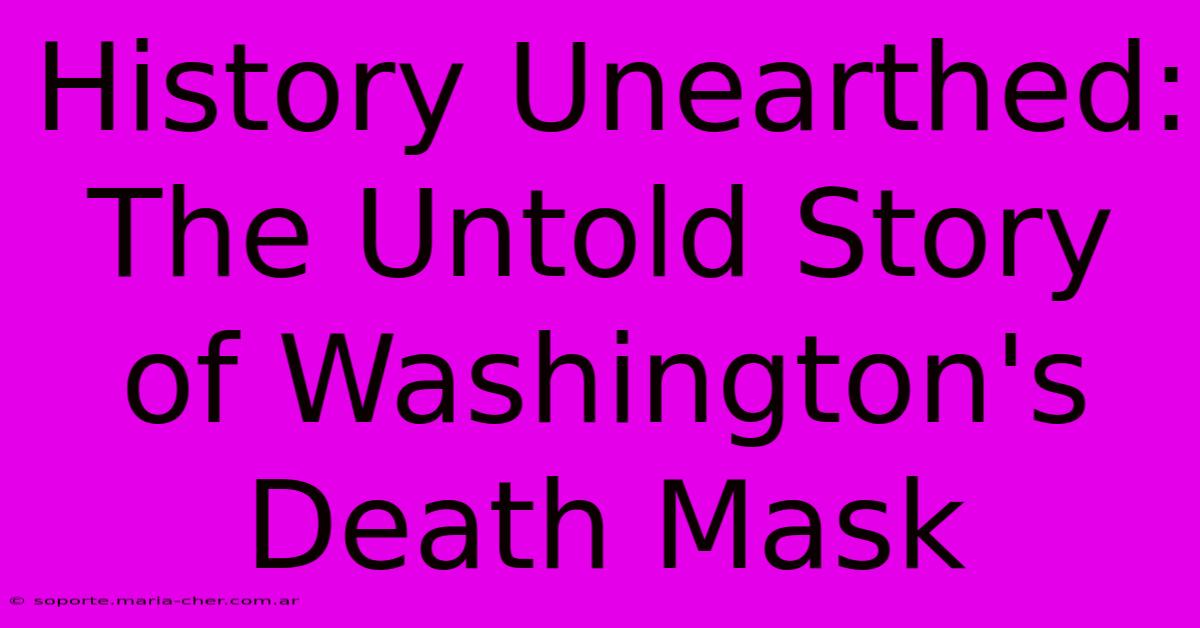 History Unearthed: The Untold Story Of Washington's Death Mask