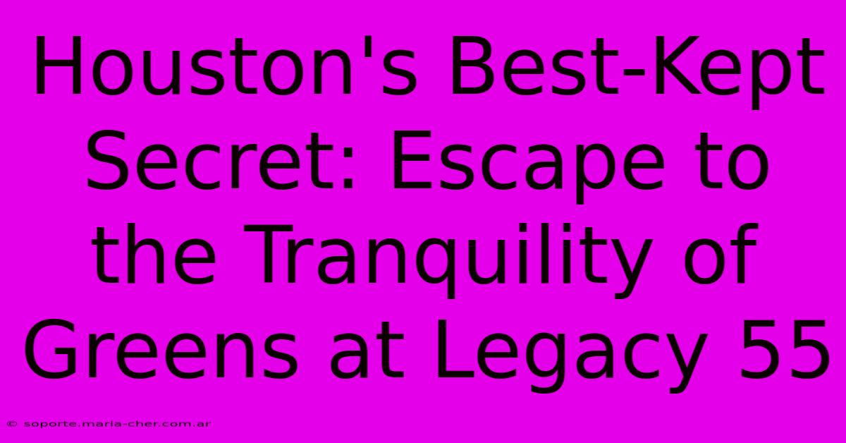 Houston's Best-Kept Secret: Escape To The Tranquility Of Greens At Legacy 55