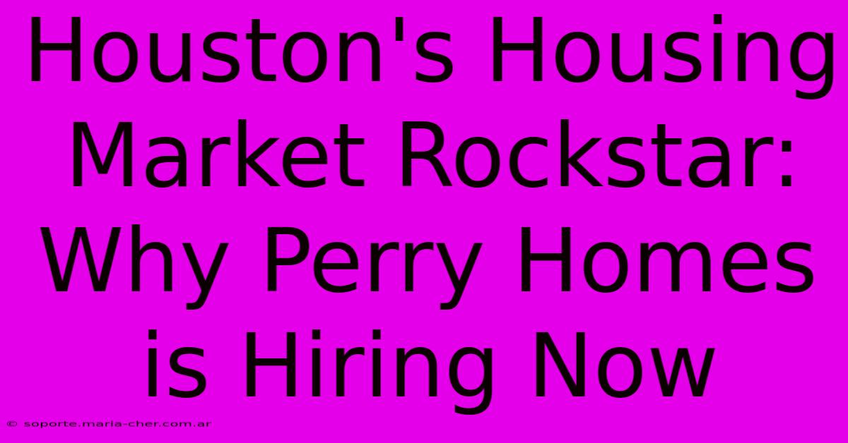 Houston's Housing Market Rockstar: Why Perry Homes Is Hiring Now