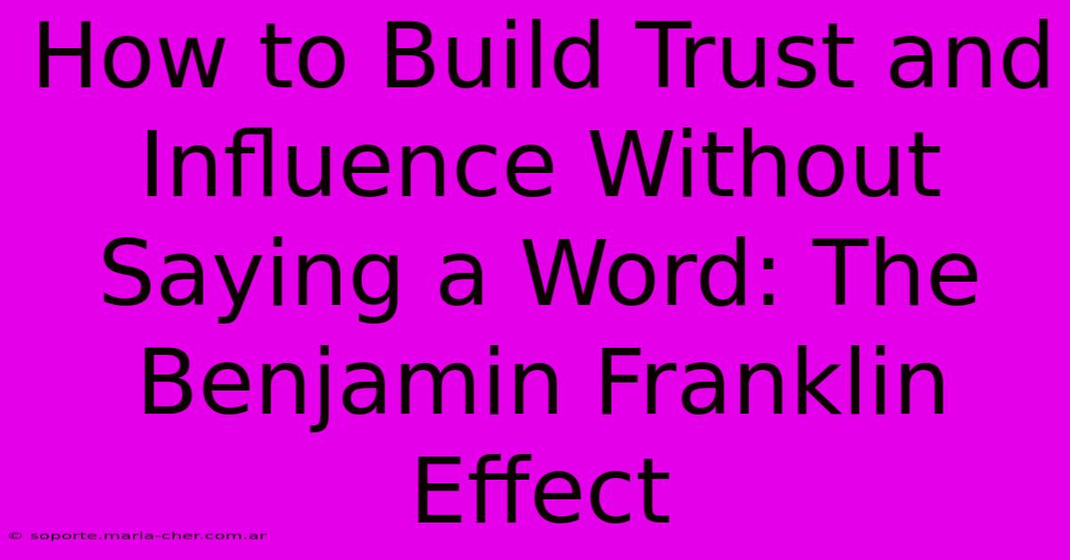 How To Build Trust And Influence Without Saying A Word: The Benjamin Franklin Effect