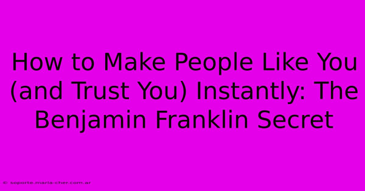 How To Make People Like You (and Trust You) Instantly: The Benjamin Franklin Secret