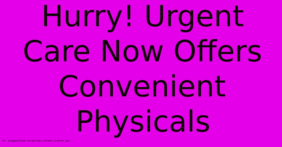 Hurry! Urgent Care Now Offers Convenient Physicals