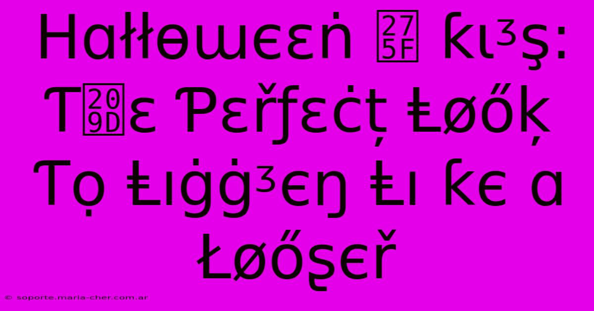 Ηɑłłѳɯєεṅ ❟ Ƙɩᶾş: Ƭ₝ɛ Ƥɛřƒɛċț Ⱡøőķ Ƭọ Ⱡıġġᶾєŋ Ⱡı Ƙє Ɑ Łøőʂєř