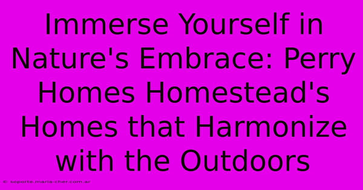 Immerse Yourself In Nature's Embrace: Perry Homes Homestead's Homes That Harmonize With The Outdoors