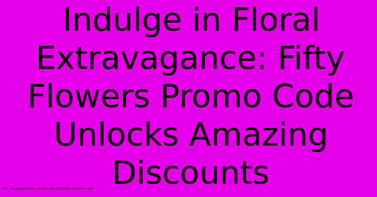 Indulge In Floral Extravagance: Fifty Flowers Promo Code Unlocks Amazing Discounts