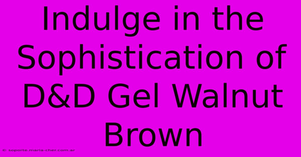 Indulge In The Sophistication Of D&D Gel Walnut Brown