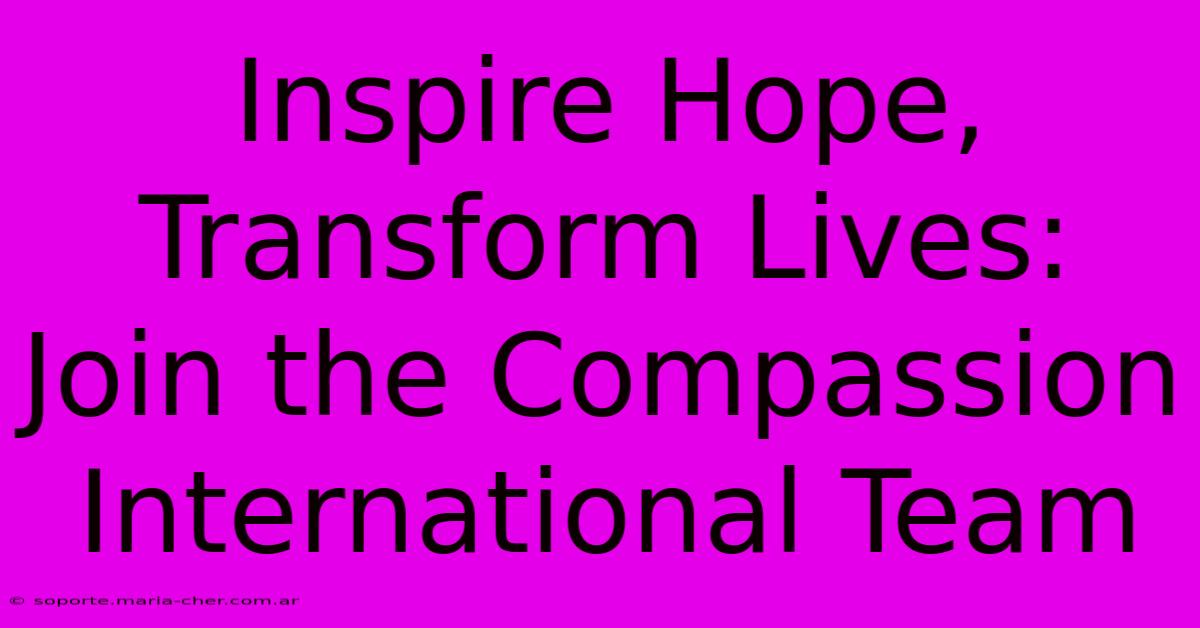 Inspire Hope, Transform Lives: Join The Compassion International Team