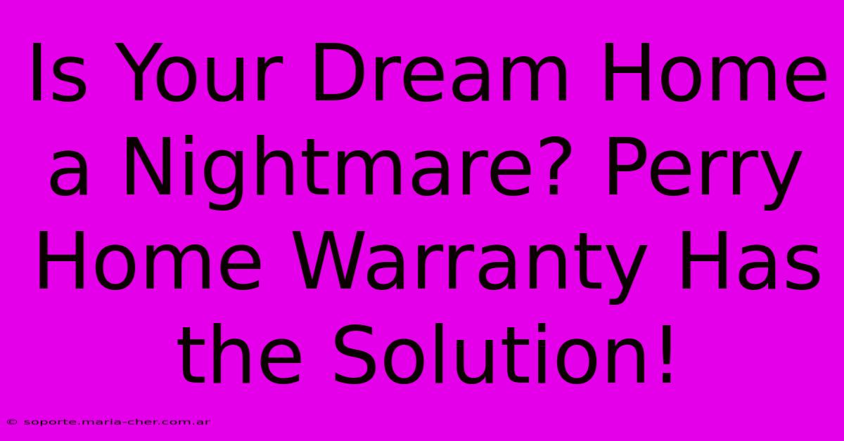 Is Your Dream Home A Nightmare? Perry Home Warranty Has The Solution!