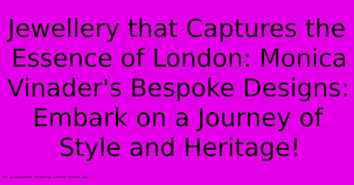 Jewellery That Captures The Essence Of London: Monica Vinader's Bespoke Designs: Embark On A Journey Of Style And Heritage!