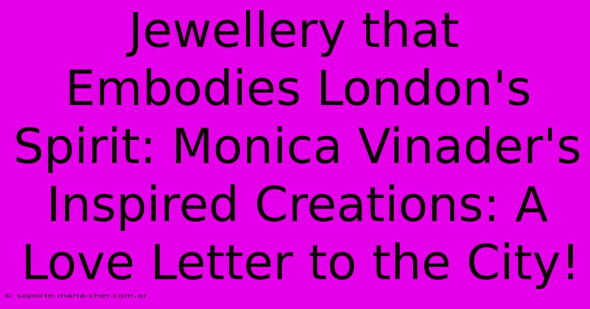 Jewellery That Embodies London's Spirit: Monica Vinader's Inspired Creations: A Love Letter To The City!