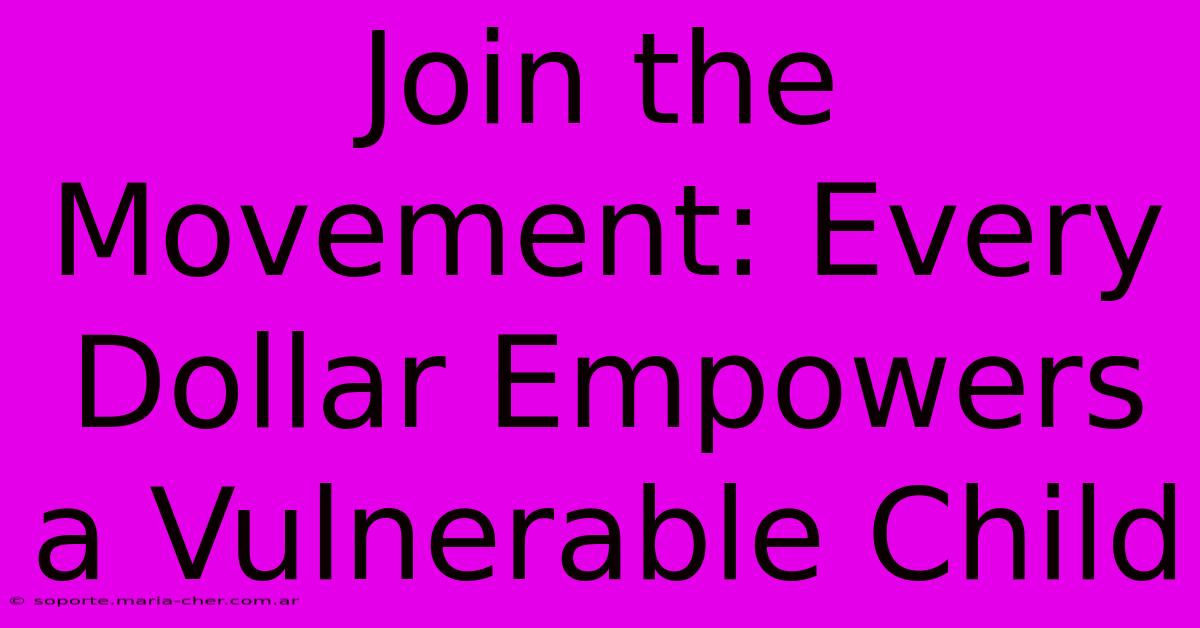 Join The Movement: Every Dollar Empowers A Vulnerable Child